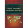 Russian Baptists and Orthodoxy, 1960-1990: A Comparative Study of Theology, Liturgy, and Traditions