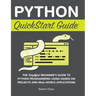Python QuickStart Guide: The Simplified Beginner's Guide to Python Programming Using Hands-On Projects and Real-World Applications