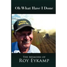 Oh What Have I Done: The Memoirs of Roy Eykamp