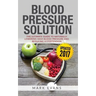 Blood Pressure: Blood Pressure Solution: The Ultimate Guide to Naturally Lowering High Blood Pressure and Reducing Hypertension (Blood