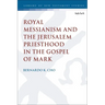 Royal Messianism and the Jerusalem Priesthood in the Gospel of Mark