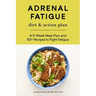Adrenal Fatigue Diet & Action Plan: A 5-Week Meal Plan and 50+ Recipes to Fight Fatigue