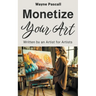 Monetize Your Art: Written by an Artist for Artists