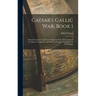 Caesar's Gallic War, Book 1: Being The Latin Text In The Original Order, With A Literal Interlinear Translation, And With An Elegant Translation In