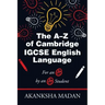 The A-Z of Cambridge Igcse English Language: For an A* by an A* Student