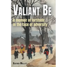 Valiant Be: A Memoir of Fortitude in the Face of Adversity