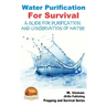 Water Purification For Survival - A Guide for Purification and Conservation of W