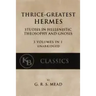Thrice-Greatest Hermes: Studies in Hellenistic Theosophy and Gnosis [3 volumes in 1, unabridged]
