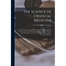 The Science of Oriental Medicine: a Concise Discussion of Its Principles and Methods, Biographical Sketches of Its Leading Practitioners, Its Treatmen