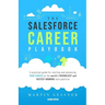 The Salesforce Career Playbook: A Practical Guide for Starting and Advancing Your Career on the World's Friendliest and Fastest-Growing Tech Platform