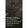 Terra Firma: the Earth Not a Planet, Proved from Scripture, Reason, and Fact