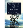 Protestant Metaphysics after Karl Barth and Martin Heidegger