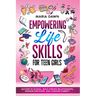 Empowering Life Skills for Teen Girls: Succeed in School, Build Strong Relationships, Manage Emotions, and Conquer Puberty