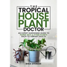 The Tropical Houseplant Doctor: An Expert Gardening Guide to Nurse Sick & Dying Plants Back to Vibrant Health