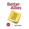 Better Allies: Everyday Actions to Create Inclusive, Engaging Workplaces