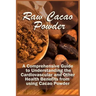 Raw Cacao Powder: A Comprehensive Guide to Understanding the Cardiovascular and Other Health Benefits from using Cacao Powder