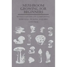 Mushroom Growing for Beginners - With Chapters on Composting, Spawning, Picking and Pest Control