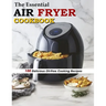 The Essential Air Fryer Cookbook: 100 Delicious Oil-Free Cooking Recipes