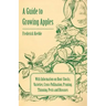 A Guide to Growing Apples with Information on Root-Stocks, Varieties, Cross-Pollination, Pruning, Thinning, Pests and Diseases