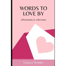 Words To Love By: affirmations & reflections