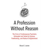 A Profession Without Reason: The Crisis of Contemporary Psychiatry--Untangled and Solved by Spinoza, Freethinking, and Radical Enlightenment