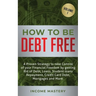 How to be Debt Free: A proven strategy to take control of your financial freedom by getting rid of debt, loans, student loans repayment, credit card d