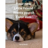 Your new Little Friend Wants you to Color Him: A Puppy to Play with Color from 4 years old