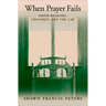 When Prayer Fails: Faith Healing, Children, and the Law