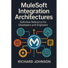 MuleSoft Integration Architectures: Definitive Reference for Developers and Engineers