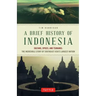 A Brief History of Indonesia: Sultans, Spices, and Tsunamis: The Incredible Story of Southeast Asia's Largest Nation