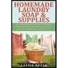 Homemade Laundry Soap & Supplies: Easy DIY Household Recipes for Laundry Detergent, Fabric Softener, Stain Remover and Cleaning At A Fraction of the C