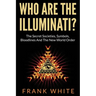 Who Are The Illuminati? The Secret Societies, Symbols, Bloodlines and The New World Order