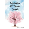 Inspiration 365 Quotes on Life: Inspiration by the World's Most Amazing People To More Happiness And Success Every Days Your Life