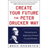 Create Your Future the Peter Drucker Way: Developing and Applying a Forward-Focused Mindset