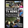 Breaking Into TV News How to Get a Job & Excel as a TV Reporter-Photographer