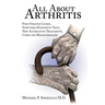All about Arthritis- Find Updated Causes, Symptoms, Diagnostic Tests, New Alternative Treatments, Cures and Breakthroughs