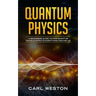 Quantum Physics: A Beginners Guide to How Quantum Physics Affects Everything around Us