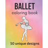 Ballet Coloring Book: 50 unique designs - teen and adult coloring pages with ballet dancers' silhouettes, mandala flowers, patterns... a gre