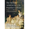 The British Aristocracy in Popular Culture: Essays on 200 Years of Representations