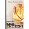 Dinner From Scratch: How To Raise Meat Chickens: A Complete Guide to Raising Better Tasting, Happier Chickens for Meat