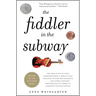 The Fiddler in the Subway: The True Story of What Happened When a World-Class Violinist Played for Handouts... and Other Virtuoso Performances by