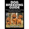 Dog Breeding Guide: The Complete Guide to Dog Breeding Exposed