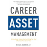 Career Asset Management: Getting Ahead, Staying Ahead and Using Your Head to Maximize Your Career Value