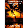 How to Thrive on a Tropical Deserted Island: A Primer for the Shipwrecked Sailor Or Living off the Land in Paradise