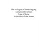 The Dialogues of Saint Gregory, surnamed the Great: Pope of Rome & the First of