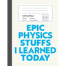 Epic Physics Stuffs I Learned Today: 8.5" x 11" 4x4 Graph Ruled Composition/Exercise Book, 160 pages, Perfect for Physics Students
