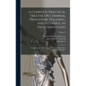 A Complete Practical Treatise On Criminal Procedure, Pleading, and Evidence, in Indictable Cases: ... Comprising the "New System of Criminal Procedure