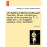 The history of Menard and Mason Counties, Illinois, containing a history of the counties [by R. D. Miller and J. M. Ruggles], ... statistics, andc. Il
