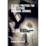 21 Days Prayers For Your Future Husband Journal: Prayers for you the wife, Prayers for your future husband and Prayers for your marriage