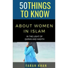 50 Things to Know about Women in Islam: In the Light of Quran and Hadith